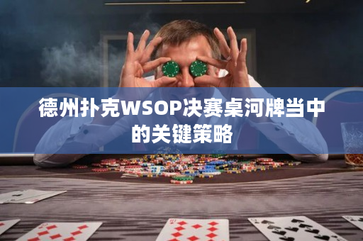 德州扑克WSOP决赛桌河牌当中的关键策略