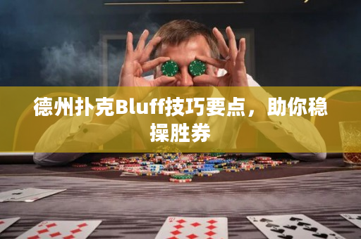 德州扑克Bluff技巧要点，助你稳操胜券