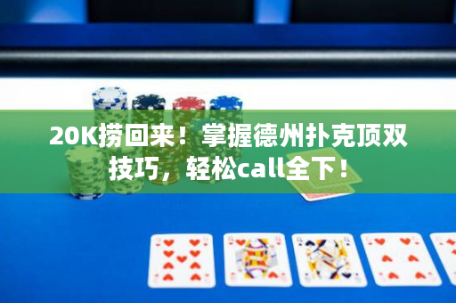 20K捞回来！掌握德州扑克顶双技巧，轻松call全下！