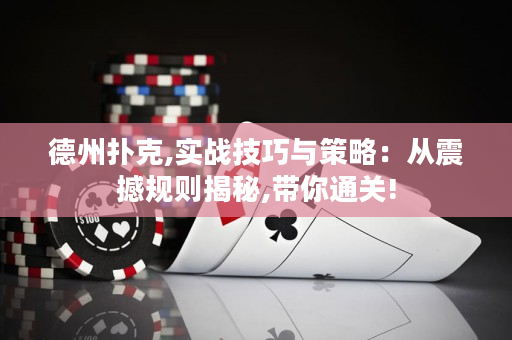 德州扑克,实战技巧与策略：从震撼规则揭秘,带你通关!