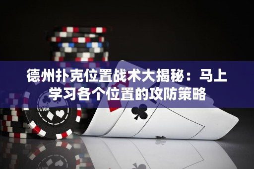 德州扑克位置战术大揭秘：马上学习各个位置的攻防策略