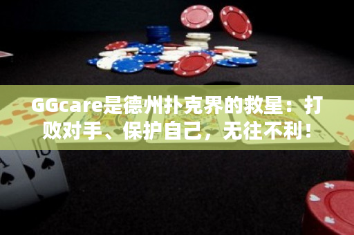 GGcare是德州扑克界的救星：打败对手、保护自己，无往不利！