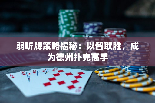 弱听牌策略揭秘：以智取胜，成为德州扑克高手