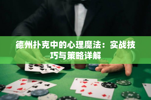 德州扑克中的心理魔法：实战技巧与策略详解