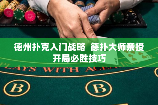 德州扑克入门战略  德扑大师亲授开局必胜技巧