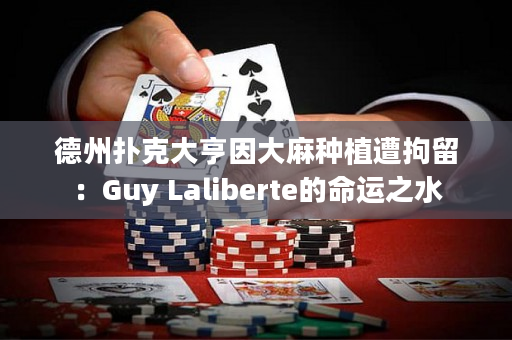 德州扑克大亨因大麻种植遭拘留：Guy Laliberte的命运之水