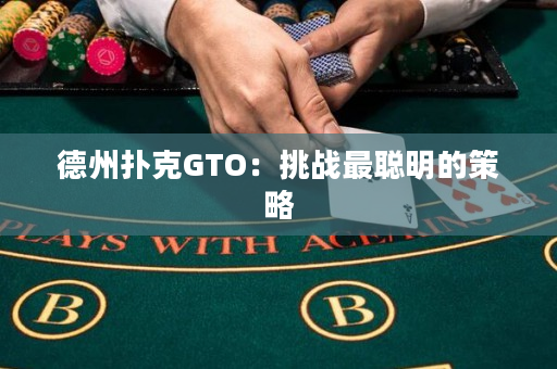 德州扑克GTO：挑战最聪明的策略