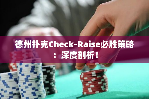 德州扑克Check-Raise必胜策略：深度剖析！