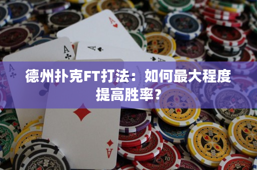 德州扑克FT打法：如何最大程度提高胜率？