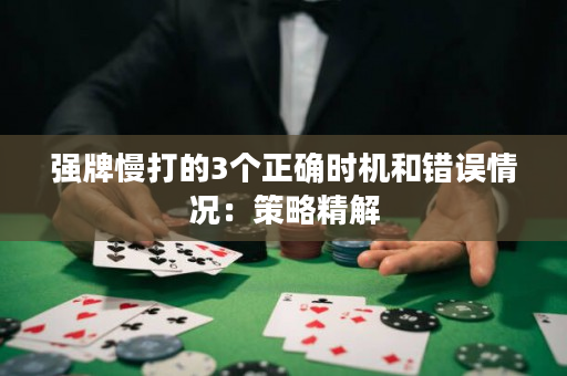 强牌慢打的3个正确时机和错误情况：策略精解