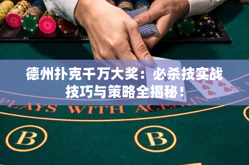 德州扑克千万大奖：必杀技实战技巧与策略全揭秘！