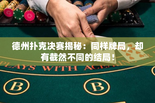 德州扑克决赛揭秘：同样牌局，却有截然不同的结局！