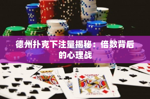 德州扑克下注量揭秘：倍数背后的心理战