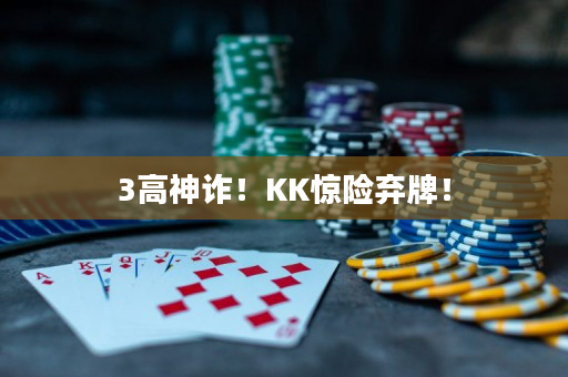 3高神诈！KK惊险弃牌！