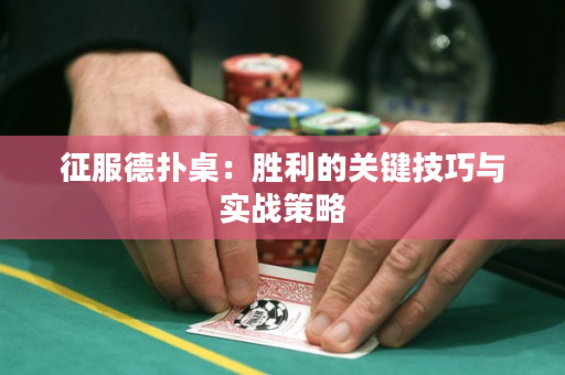 征服德扑桌：胜利的关键技巧与实战策略