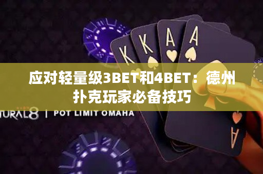 应对轻量级3BET和4BET：德州扑克玩家必备技巧