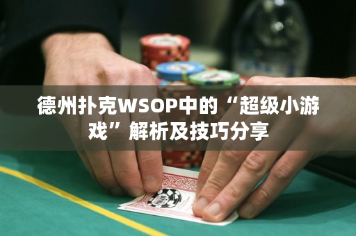 德州扑克WSOP中的“超级小游戏”解析及技巧分享