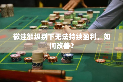 微注额级别下无法持续盈利，如何改善？