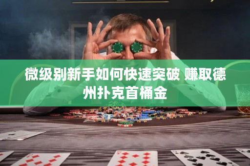 微级别新手如何快速突破 赚取德州扑克首桶金