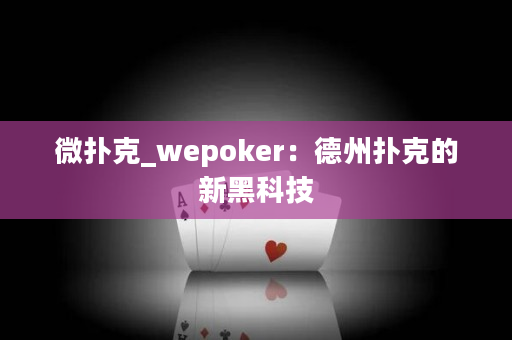 微扑克_wepoker：德州扑克的新黑科技