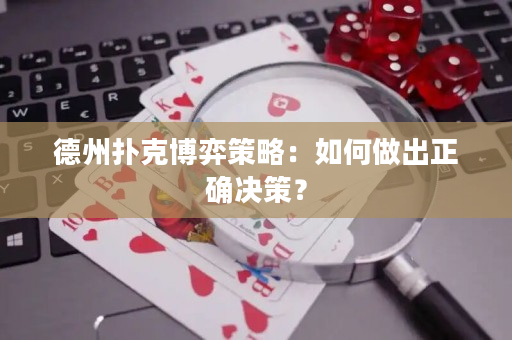 德州扑克博弈策略：如何做出正确决策？