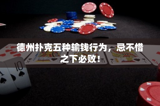 德州扑克五种输钱行为，忌不惜之下必败！