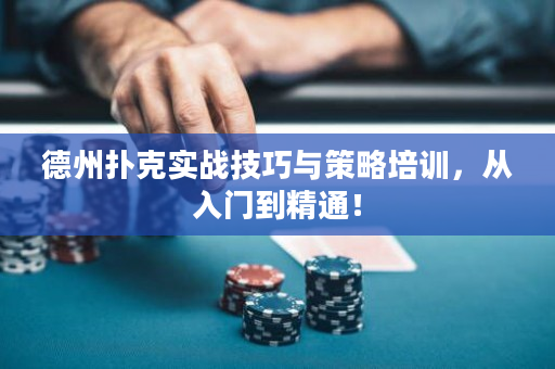 德州扑克实战技巧与策略培训，从入门到精通！