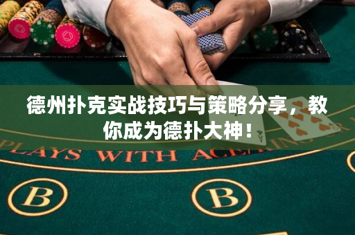 德州扑克实战技巧与策略分享，教你成为德扑大神！