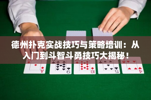 德州扑克实战技巧与策略培训：从入门到斗智斗勇技巧大揭秘！