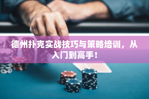 德州扑克实战技巧与策略培训，从入门到高手！