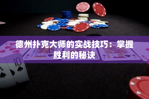 德州扑克大师的实战技巧：掌握胜利的秘诀