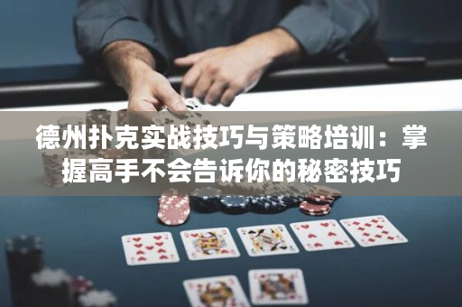 德州扑克实战技巧与策略培训：掌握高手不会告诉你的秘密技巧