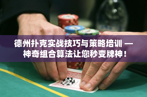 德州扑克实战技巧与策略培训 — 神奇组合算法让您秒变牌神！