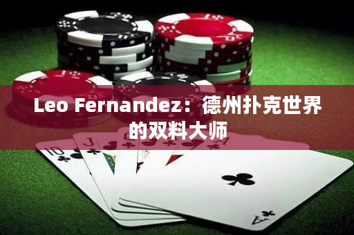 Leo Fernandez：德州扑克世界的双料大师