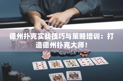 德州扑克实战技巧与策略培训：打造德州扑克大师！