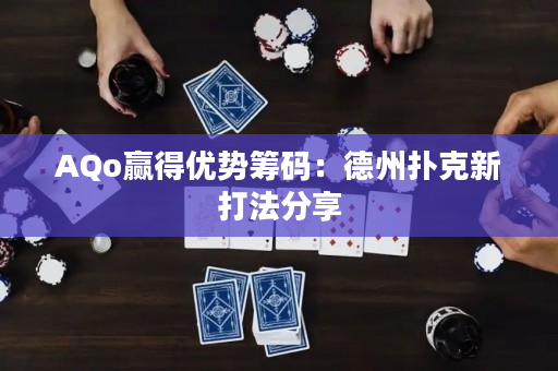 AQo赢得优势筹码：德州扑克新打法分享