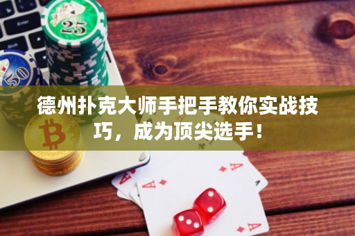 德州扑克大师手把手教你实战技巧，成为顶尖选手！