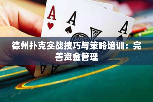 德州扑克实战技巧与策略培训：完善资金管理