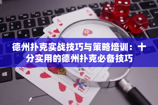 德州扑克实战技巧与策略培训：十分实用的德州扑克必备技巧