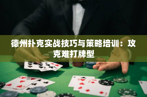 德州扑克实战技巧与策略培训：攻克难打牌型