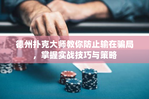 德州扑克大师教你防止输在骗局，掌握实战技巧与策略