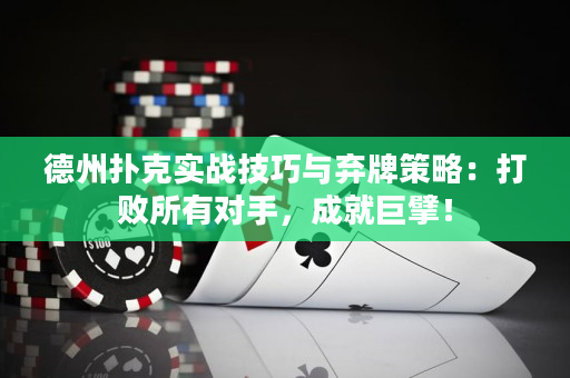 德州扑克实战技巧与弃牌策略：打败所有对手，成就巨擘！