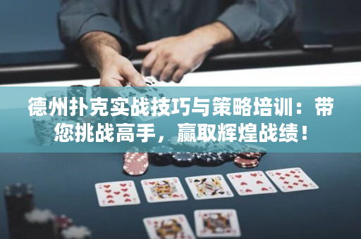 德州扑克实战技巧与策略培训：带您挑战高手，赢取辉煌战绩！