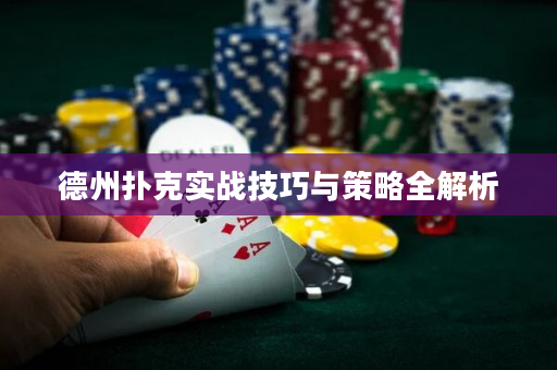 德州扑克实战技巧与策略全解析