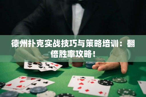 德州扑克实战技巧与策略培训：翻倍胜率攻略！