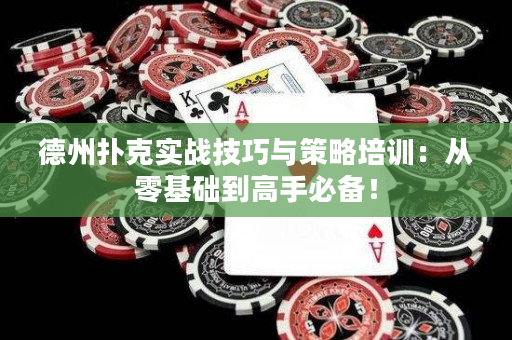 德州扑克实战技巧与策略培训：从零基础到高手必备！