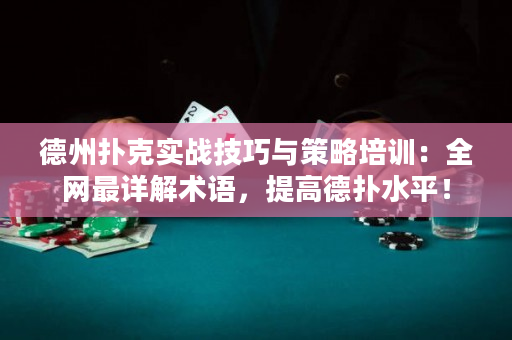 德州扑克实战技巧与策略培训：全网最详解术语，提高德扑水平！