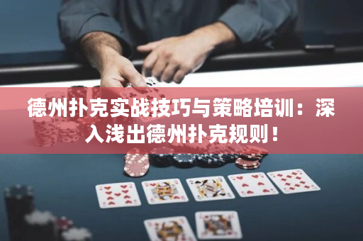 德州扑克实战技巧与策略培训：深入浅出德州扑克规则！