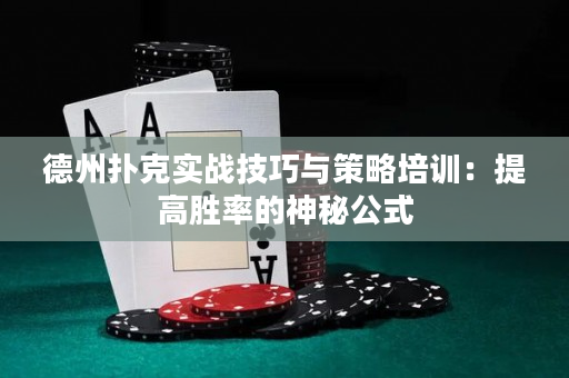 德州扑克实战技巧与策略培训：提高胜率的神秘公式