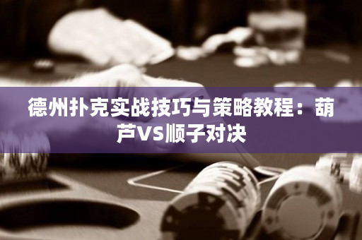 德州扑克实战技巧与策略教程：葫芦VS顺子对决